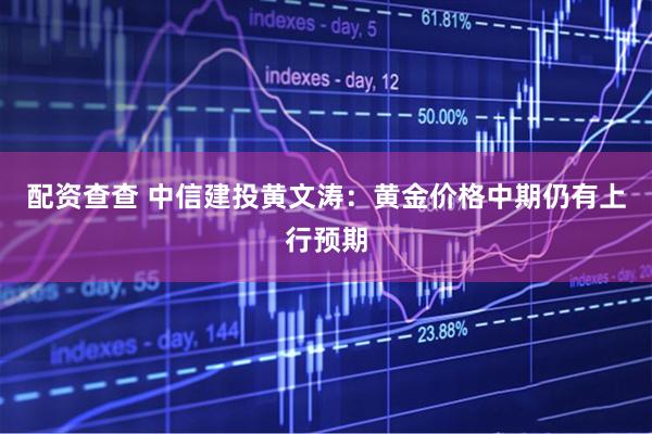 配资查查 中信建投黄文涛：黄金价格中期仍有上行预期