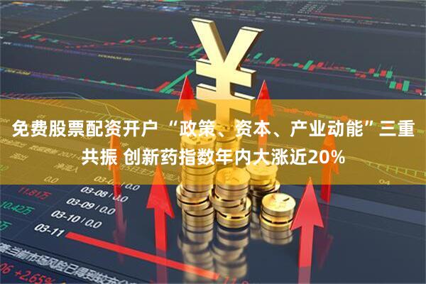 免费股票配资开户 “政策、资本、产业动能”三重共振 创新药指数年内大涨近20%