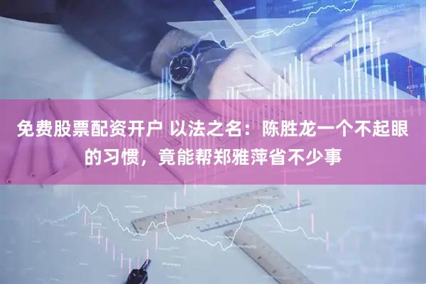 免费股票配资开户 以法之名：陈胜龙一个不起眼的习惯，竟能帮郑雅萍省不少事