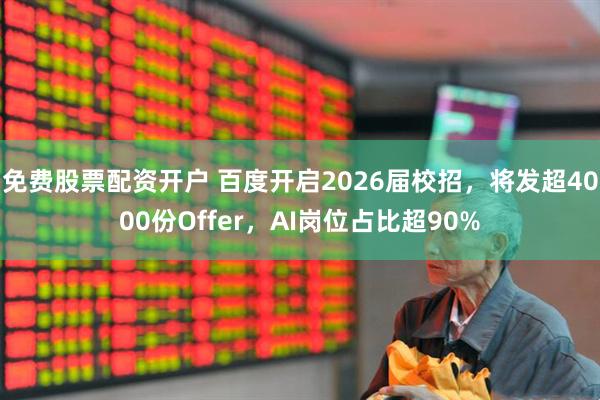 免费股票配资开户 百度开启2026届校招，将发超4000份Offer，AI岗位占比超90%