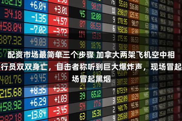 配资市场最简单三个步骤 加拿大两架飞机空中相撞飞行员双双身亡，目击者称听到巨大爆炸声，现场冒起黑烟