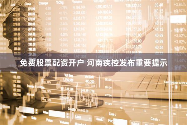 免费股票配资开户 河南疾控发布重要提示