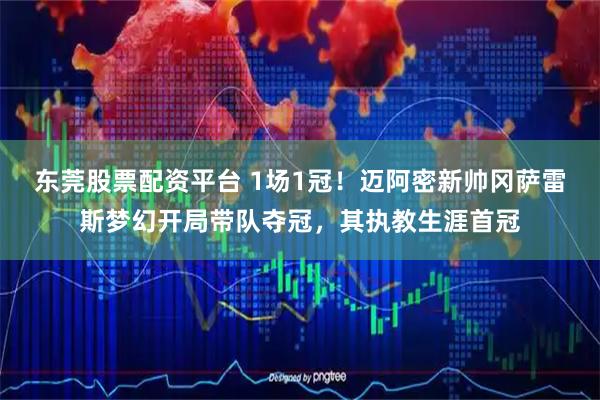 东莞股票配资平台 1场1冠！迈阿密新帅冈萨雷斯梦幻开局带队夺冠，其执教生涯首冠