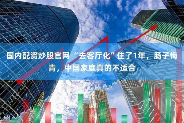 国内配资炒股官网 “去客厅化”住了1年，肠子悔青，中国家庭真的不适合