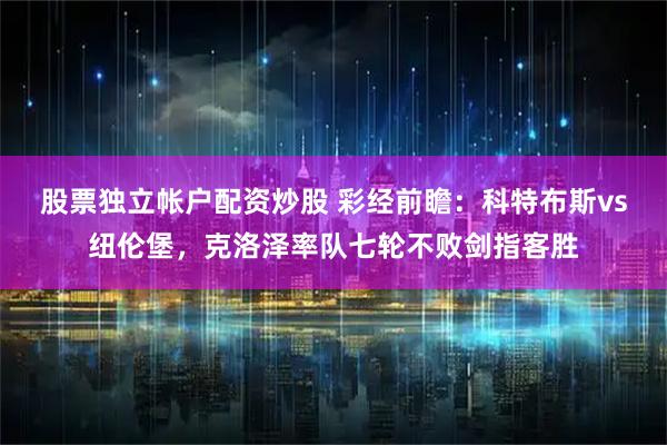 股票独立帐户配资炒股 彩经前瞻：科特布斯vs纽伦堡，克洛泽率队七轮不败剑指客胜